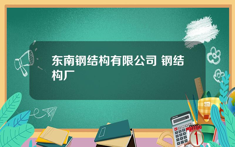 东南钢结构有限公司 钢结构厂